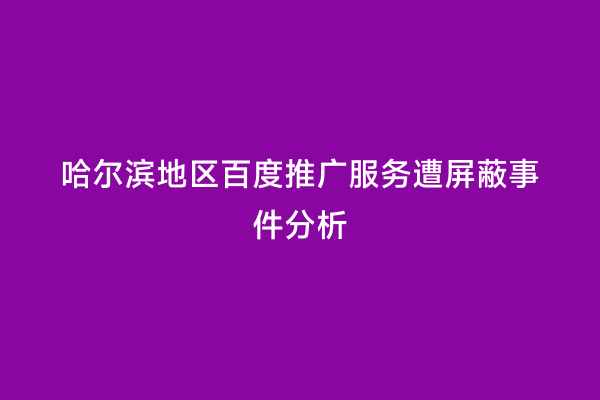 哈尔滨地区百度推广服务遭屏蔽事件分析