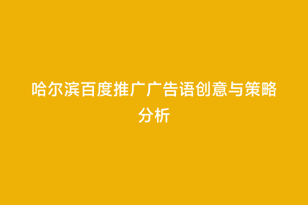 哈尔滨百度推广广告语创意与策略分析
