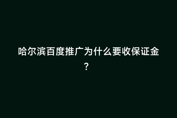 哈尔滨百度推广为什么要收保证金？