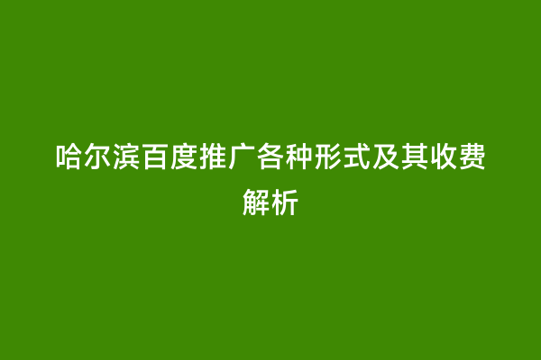 哈尔滨百度推广各种形式及其收费解析