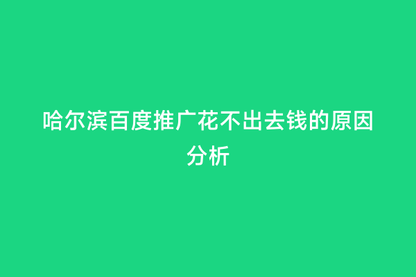 哈尔滨百度推广花不出去钱的原因分析