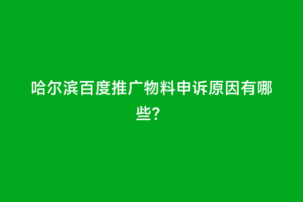 哈尔滨百度推广物料申诉原因有哪些？