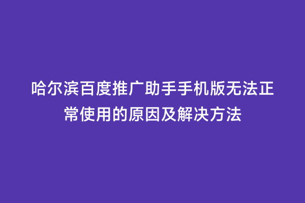 哈尔滨百度推广助手手机版无法正常使用的原因及解决方法