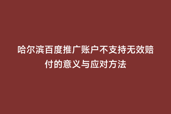 哈尔滨百度推广账户不支持无效赔付的意义与应对方法