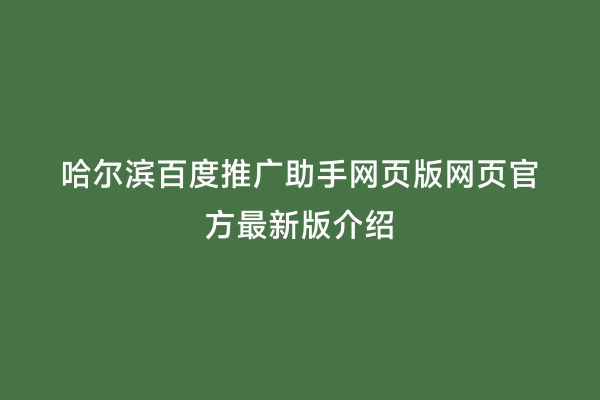哈尔滨百度推广助手网页版网页官方最新版介绍