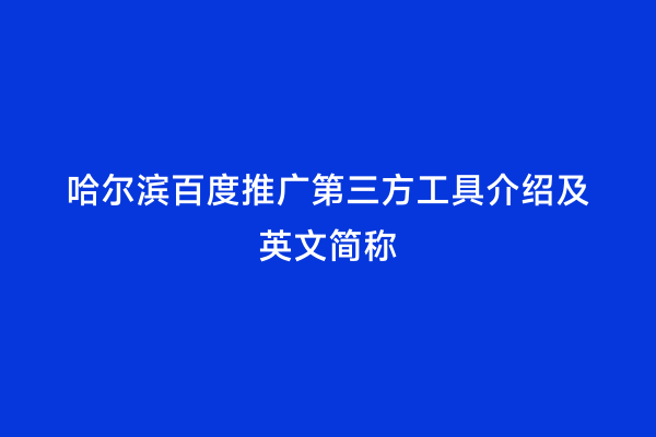哈尔滨百度推广第三方工具介绍及英文简称