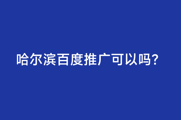 哈尔滨百度推广可以吗？