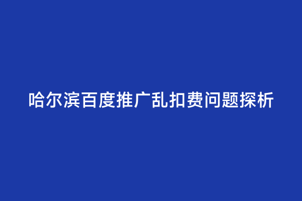 哈尔滨百度推广乱扣费问题探析