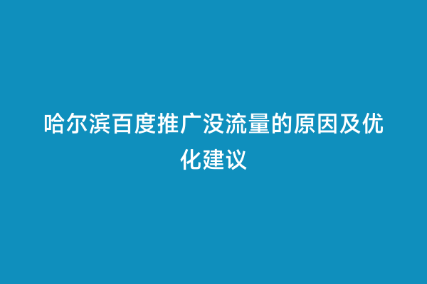 哈尔滨百度推广没流量的原因及优化建议