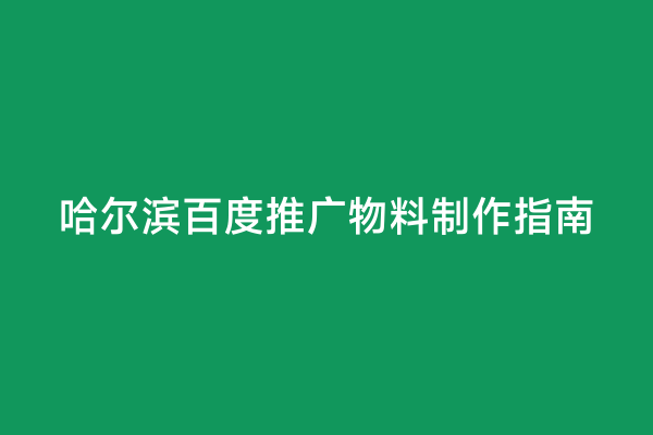 哈尔滨百度推广物料制作指南