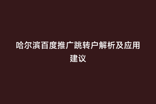 哈尔滨百度推广跳转户解析及应用建议
