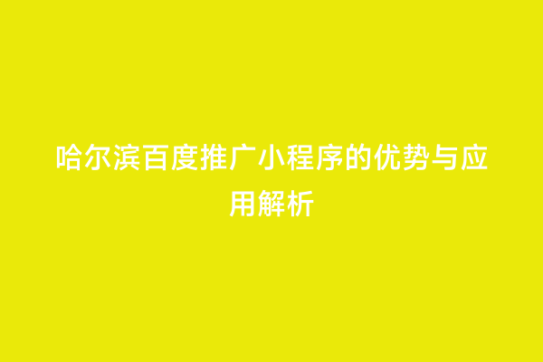哈尔滨百度推广小程序的优势与应用解析