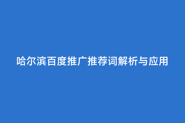 哈尔滨百度推广推荐词解析与应用
