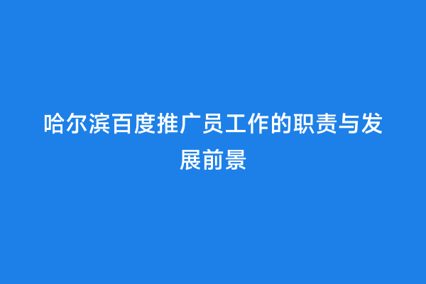 哈尔滨百度推广员工作的职责与发展前景