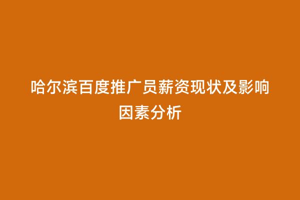 哈尔滨百度推广员薪资现状及影响因素分析