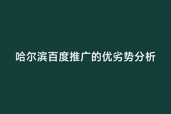 哈尔滨百度推广的优劣势分析