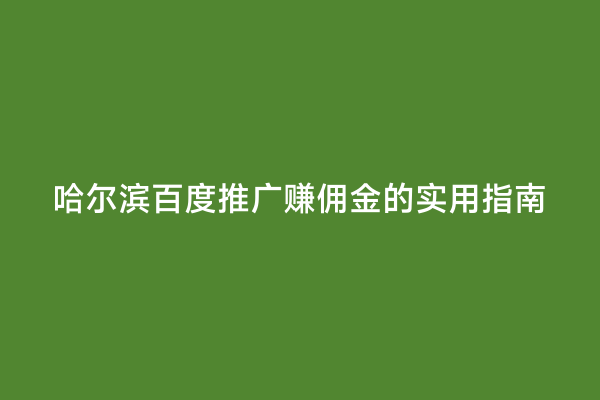 哈尔滨百度推广赚佣金的实用指南