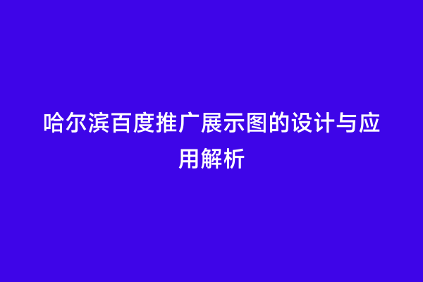 哈尔滨百度推广展示图的设计与应用解析