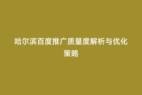 哈尔滨百度推广质量度解析与优化策略