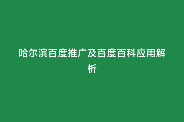 哈尔滨百度推广及百度百科应用解析