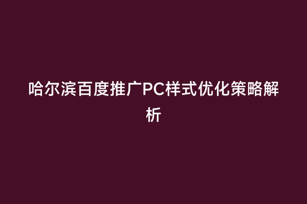 哈尔滨百度推广PC样式优化策略解析