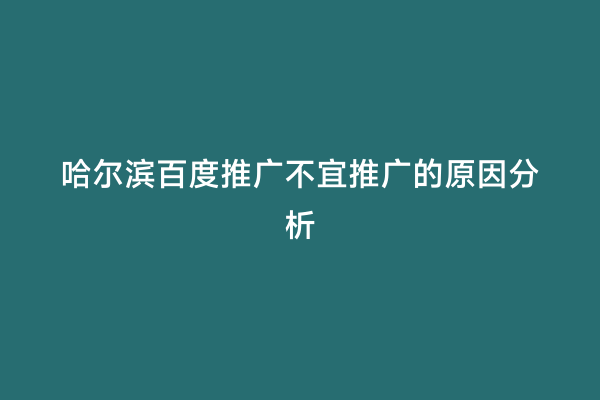 哈尔滨百度推广不宜推广的原因分析