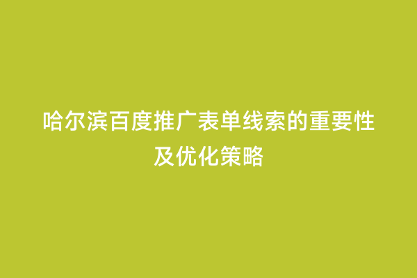 哈尔滨百度推广表单线索的重要性及优化策略