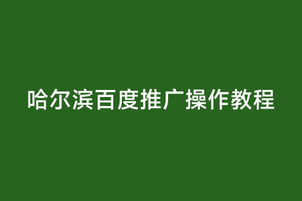 哈尔滨百度推广操作教程