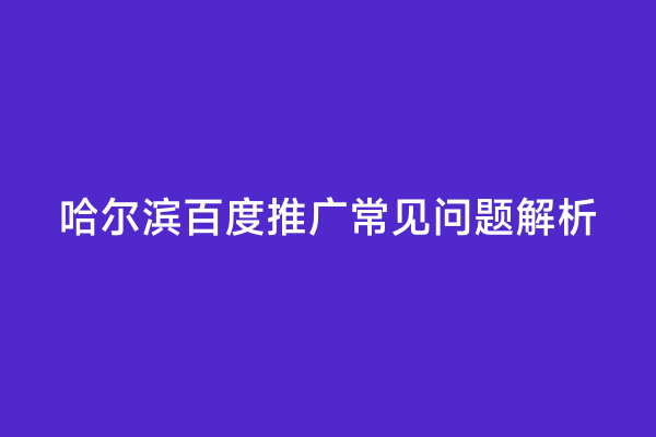 哈尔滨百度推广常见问题解析