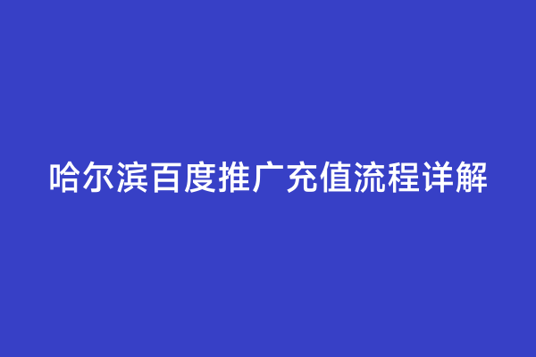 哈尔滨百度推广充值流程详解