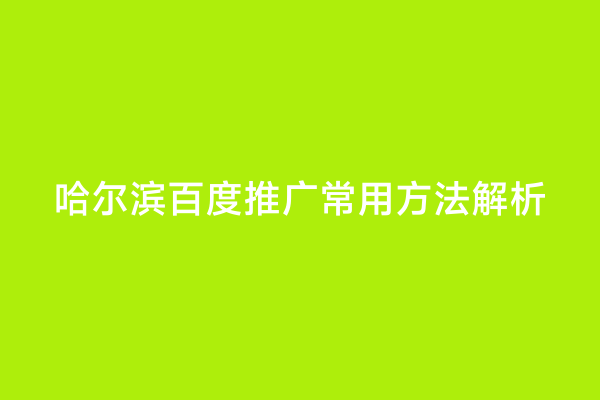 哈尔滨百度推广常用方法解析
