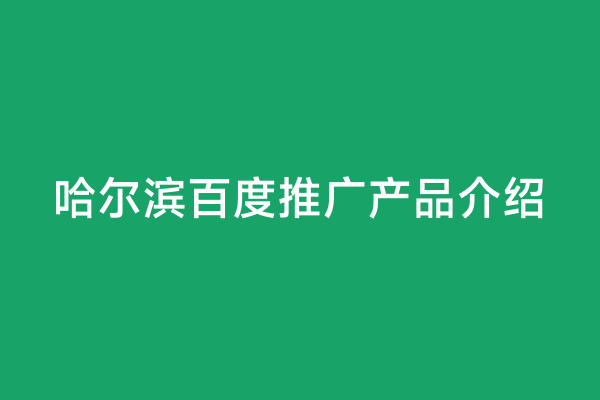 哈尔滨百度推广产品介绍