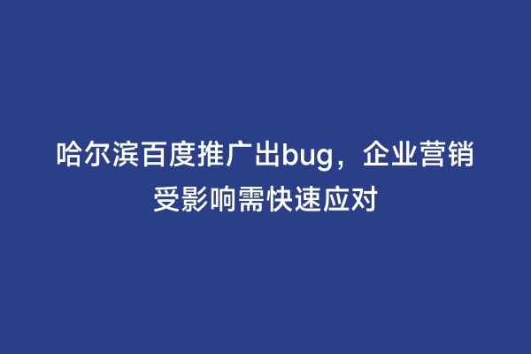 哈尔滨百度推广出bug，企业营销受影响需快速应对