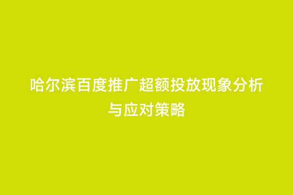 哈尔滨百度推广超额投放现象分析与应对策略