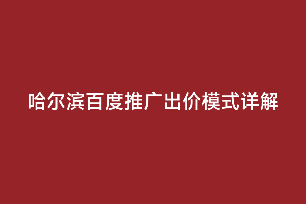 哈尔滨百度推广出价模式详解