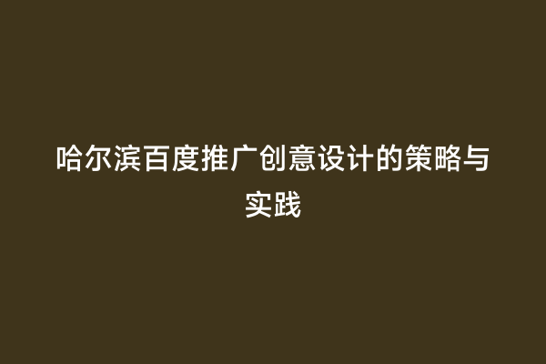 哈尔滨百度推广创意设计的策略与实践