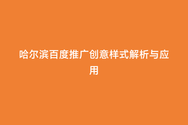 哈尔滨百度推广创意样式解析与应用