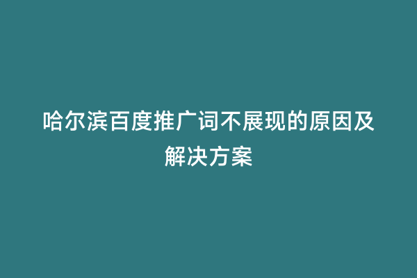 哈尔滨百度推广词不展现的原因及解决方案