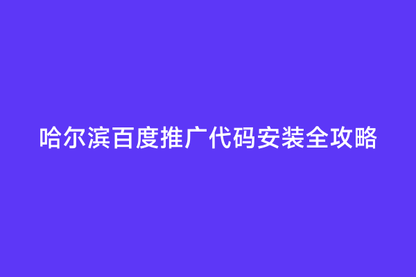 哈尔滨百度推广代码安装全攻略