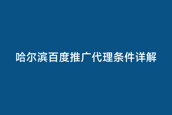 哈尔滨百度推广代理条件详解