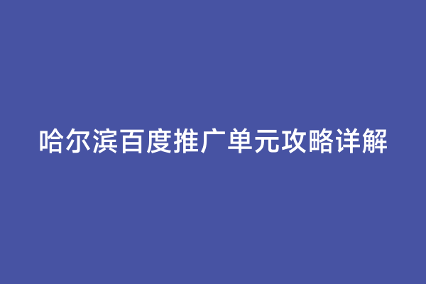 哈尔滨百度推广单元攻略详解