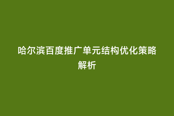 哈尔滨百度推广单元结构优化策略解析