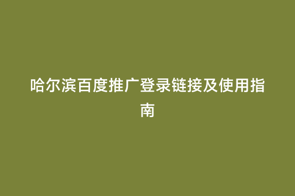 哈尔滨百度推广登录链接及使用指南