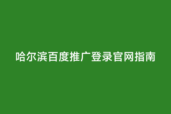 哈尔滨百度推广登录官网指南