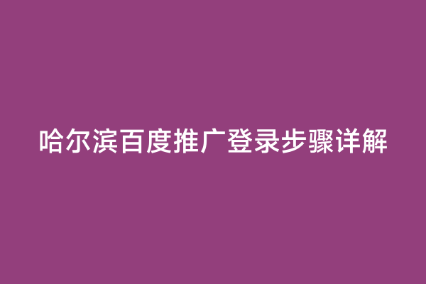哈尔滨百度推广登录步骤详解