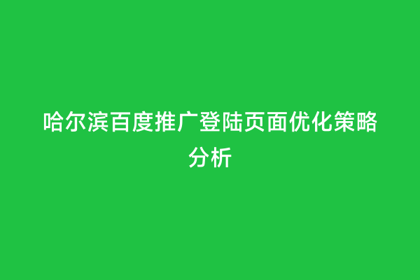 哈尔滨百度推广登陆页面优化策略分析