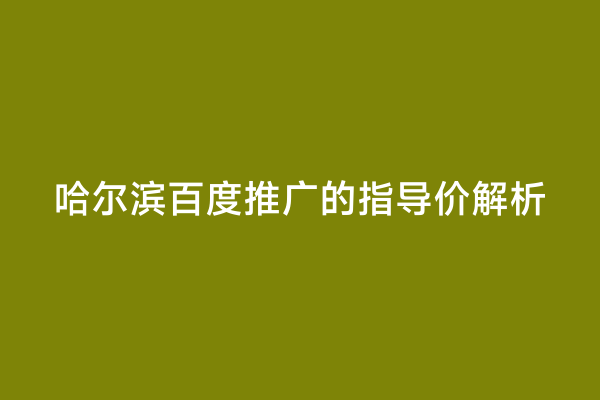 哈尔滨百度推广的指导价解析