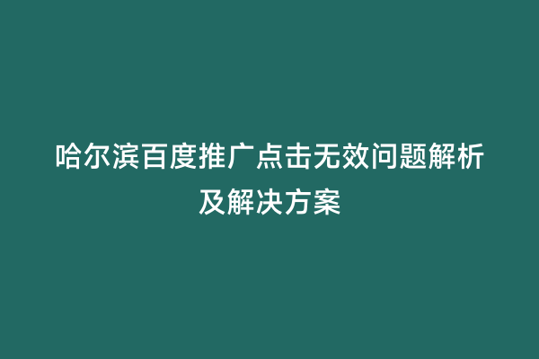 哈尔滨百度推广点击无效问题解析及解决方案