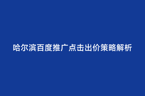 哈尔滨百度推广点击出价策略解析