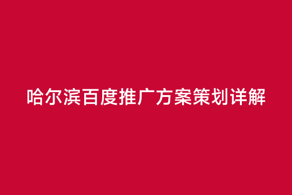 哈尔滨百度推广方案策划详解